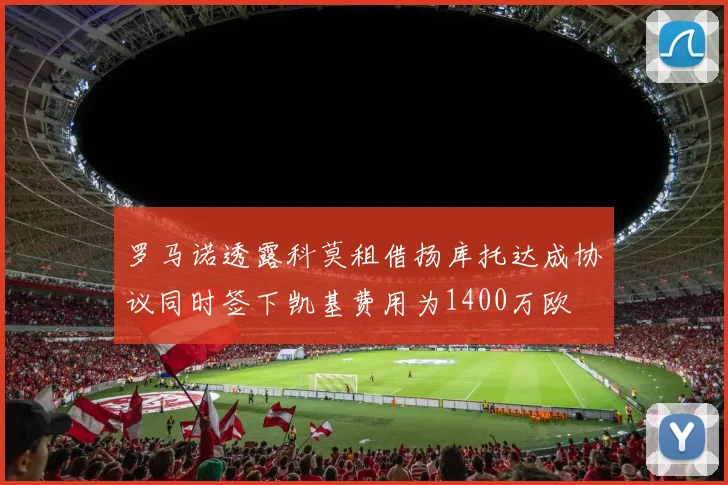 罗马诺透露科莫租借扬库托达成协议同时签下凯基费用为1400万欧