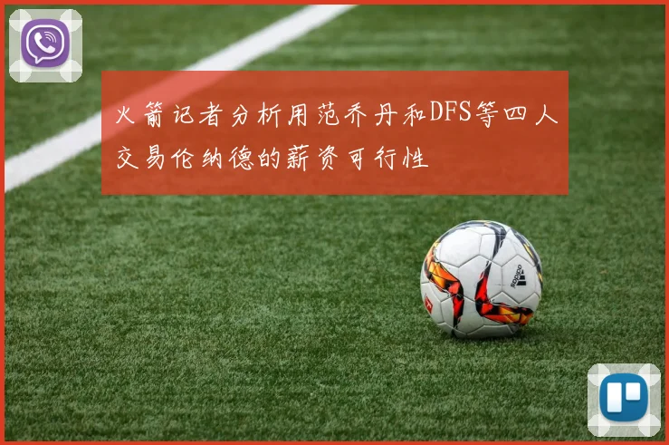 火箭记者分析用范乔丹和DFS等四人交易伦纳德的薪资可行性