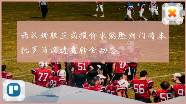 西汉姆联正式报价求购胜利门将本托罗马诺透露转会动态