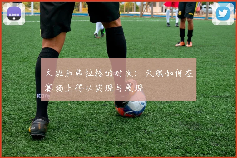 文班和弗拉格的对决：天赋如何在赛场上得以实现与展现