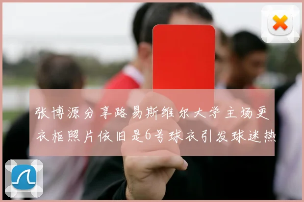 张博源分享路易斯维尔大学主场更衣柜照片依旧是6号球衣引发球迷热议