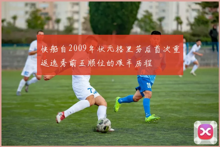 快船自2009年状元格里芬后首次重返选秀前五顺位的艰辛历程